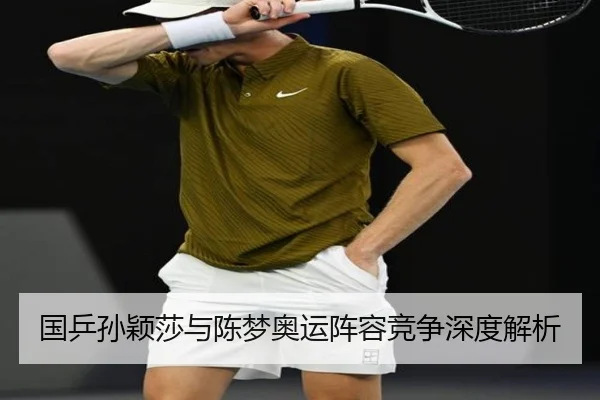 国乒孙颖莎与陈梦奥运阵容竞争深度解析